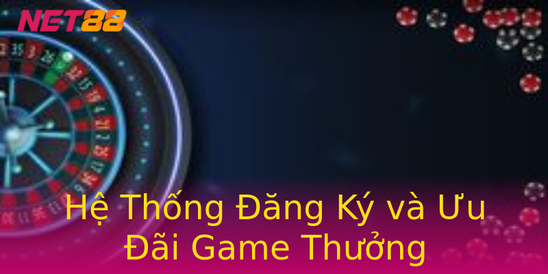 Hệ Thống Đăng Ký và Ưu Đãi Game Thưởng Hệ Thống Đăng Ký và Ưu Đãi Game Thưởng