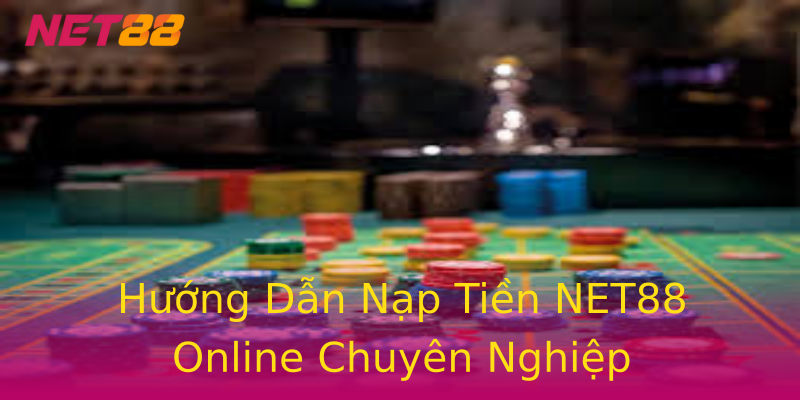 Hướng Dẫn Nạp Tiền NET88 Online Chuyên Nghiệp Hướng Dẫn Nạp Tiền NET88 Online Chuyên Nghiệp