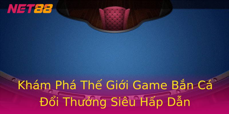 Khám Phá Thế Giới Game Bắn Cá Đổi Thưởng Siêu Hấp Dẫn Khám Phá Thế Giới Game Bắn Cá Đổi Thưởng Siêu Hấp Dẫn