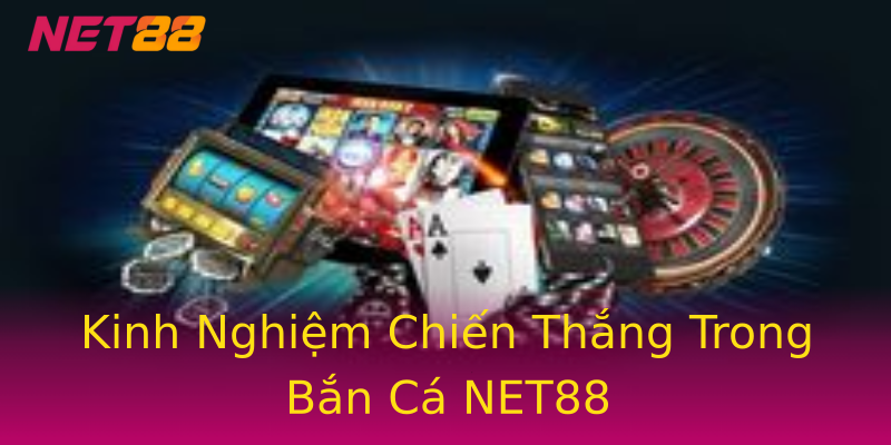 Kinh Nghiệm Chiến Thắng Trong Bắn Cá NET88 Kinh Nghiệm Chiến Thắng Trong Bắn Cá NET88
