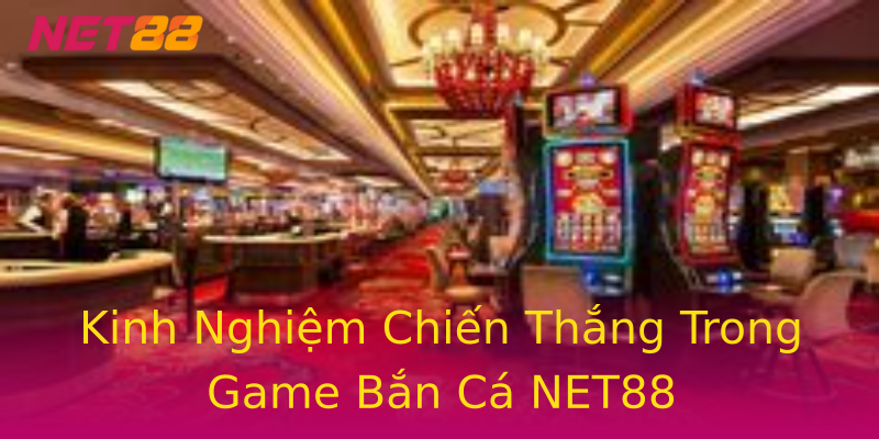 Kinh Nghiệm Chiến Thắng Trong Game Bắn Cá NET88 Kinh Nghiệm Chiến Thắng Trong Game Bắn Cá NET88