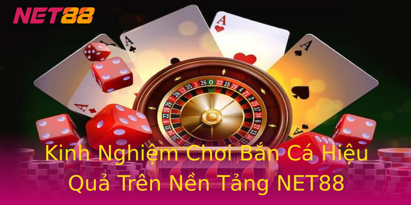 Kinh Nghiệm Chơi Bắn Cá Hiệu Quả Trên Nền Tảng NET88 Kinh Nghiệm Chơi Bắn Cá Hiệu Quả Trên Nền Tảng NET88