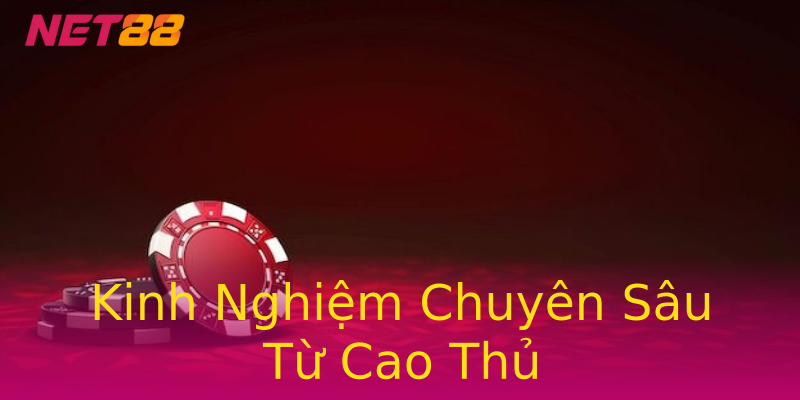 Kinh Nghiệm Chuyên Sâu Từ Cao Thủ Kinh Nghiệm Chuyên Sâu Từ Cao Thủ