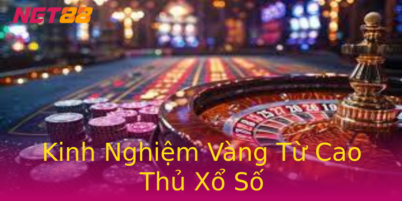 Kinh Nghiệm Vàng Từ Cao Thủ Xổ Số Kinh Nghiệm Vàng Từ Cao Thủ Xổ Số