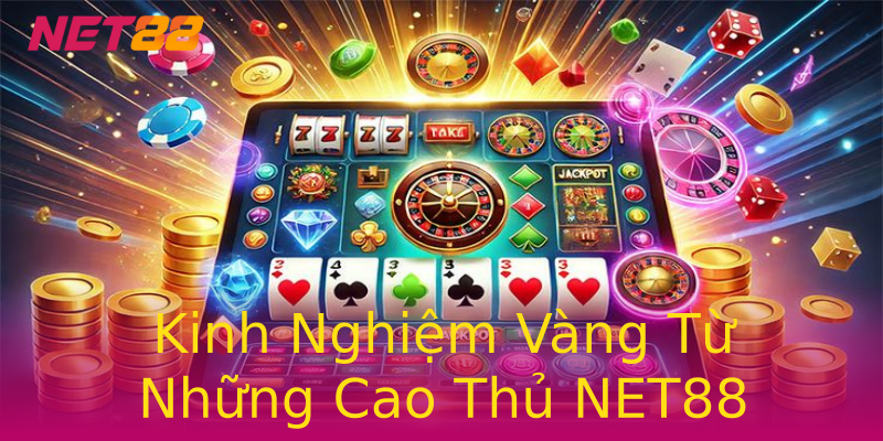 Kinh Nghiệm Vàng Từ Những Cao Thủ NET88 Kinh Nghiệm Vàng Từ Những Cao Thủ NET88