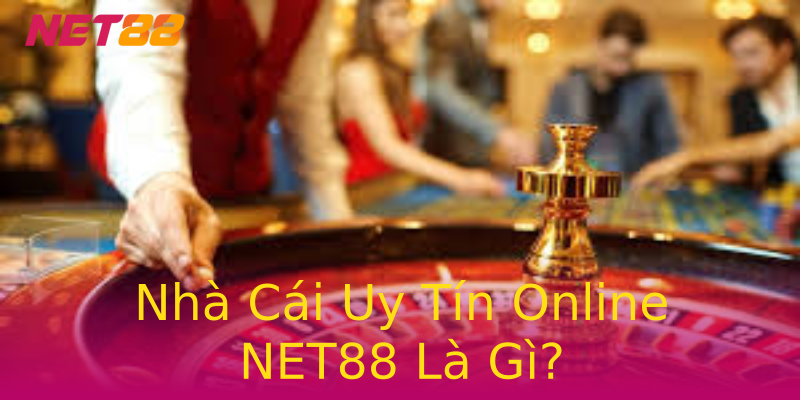 Nhà Cái Uy Tín Online NET88 Là Gì? Nhà Cái Uy Tín Online NET88 Là Gì?