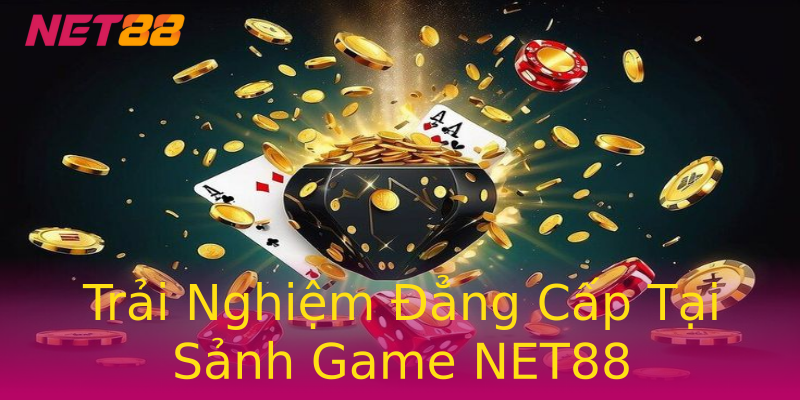 Trải Nghiệm Đẳng Cấp Tại Sảnh Game NET88 Trải Nghiệm Đẳng Cấp Tại Sảnh Game NET88
